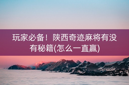 玩家必备！陕西奇迹麻将有没有秘籍(怎么一直赢)