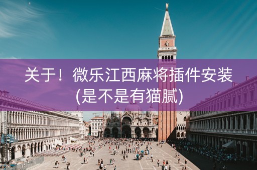 关于！微乐江西麻将插件安装(是不是有猫腻)