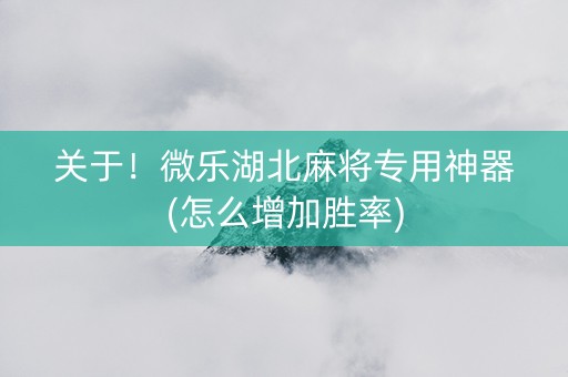关于！微乐湖北麻将专用神器(怎么增加胜率)