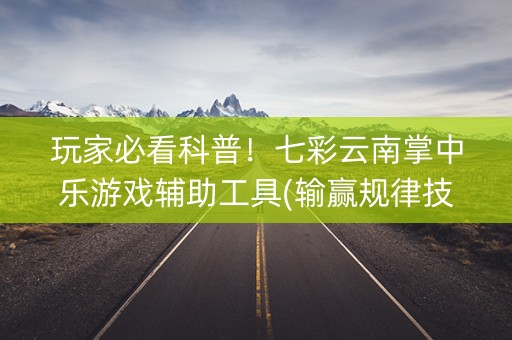 玩家必看科普！七彩云南掌中乐游戏辅助工具(输赢规律技巧)