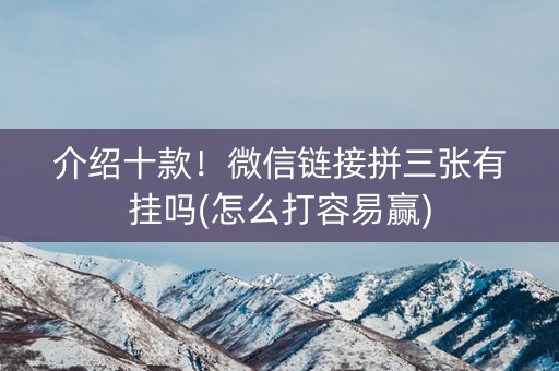 介绍十款！微信链接拼三张有挂吗(怎么打容易赢)