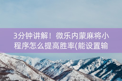 3分钟讲解！微乐内蒙麻将小程序怎么提高胜率(能设置输赢吗)