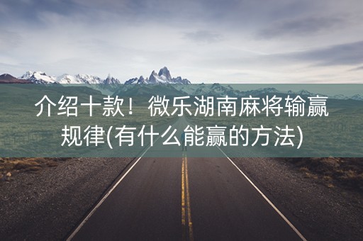 介绍十款！微乐湖南麻将输赢规律(有什么能赢的方法)