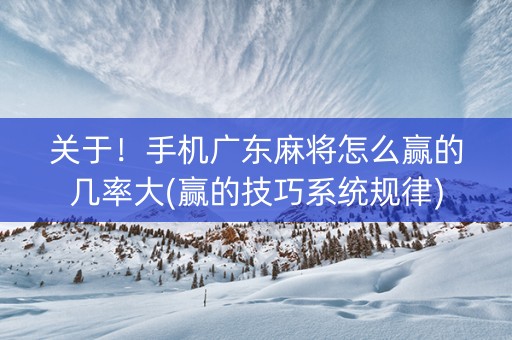 关于！手机广东麻将怎么赢的几率大(赢的技巧系统规律)