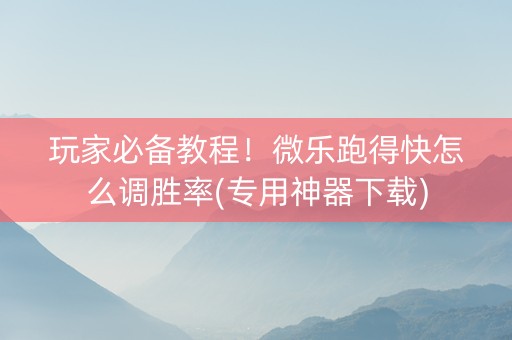 玩家必备教程！微乐跑得快怎么调胜率(专用神器下载)