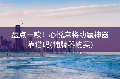 盘点十款！心悦麻将助赢神器靠谱吗(铺牌器购买)