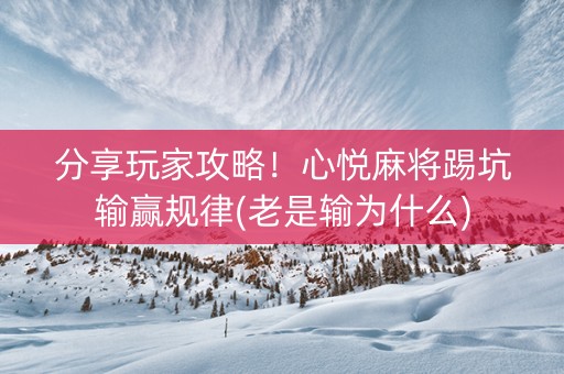 分享玩家攻略！心悦麻将踢坑输赢规律(老是输为什么)