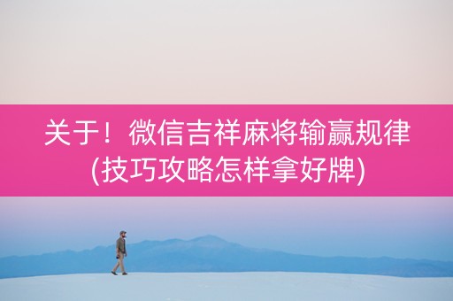关于！微信吉祥麻将输赢规律(技巧攻略怎样拿好牌)