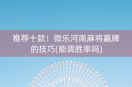 推荐十款！微乐河南麻将赢牌的技巧(能调胜率吗)