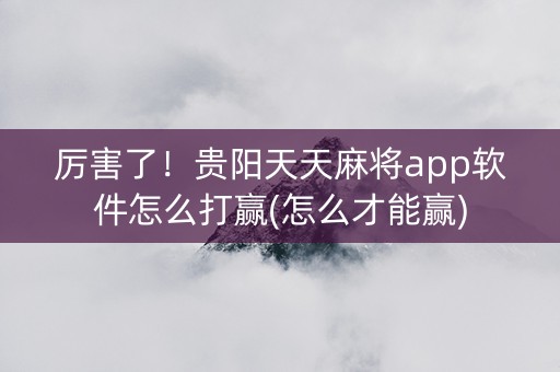 厉害了！贵阳天天麻将app软件怎么打赢(怎么才能赢)