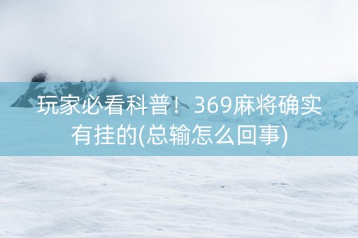 玩家必看科普！369麻将确实有挂的(总输怎么回事)