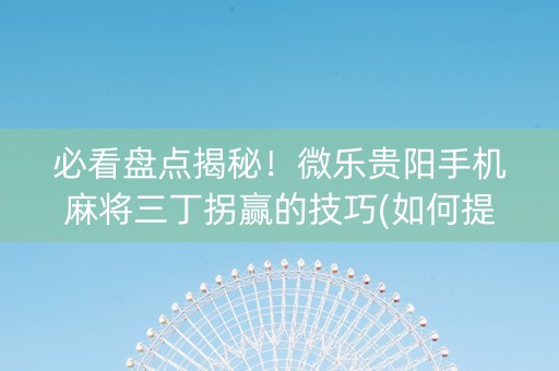 必看盘点揭秘！微乐贵阳手机麻将三丁拐赢的技巧(如何提高胡牌率)