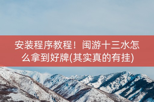 安装程序教程！闽游十三水怎么拿到好牌(其实真的有挂)
