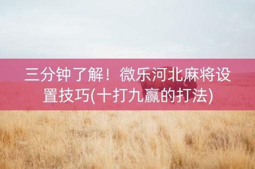 三分钟了解！微乐河北麻将设置技巧(十打九赢的打法)