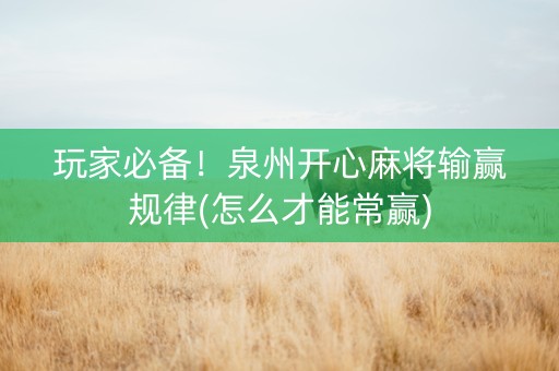 玩家必备！泉州开心麻将输赢规律(怎么才能常赢)