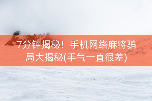 7分钟揭秘！手机网络麻将骗局大揭秘(手气一直很差)