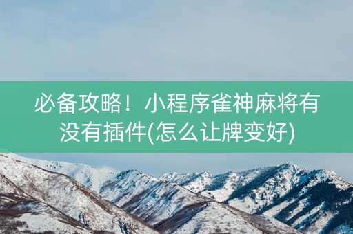 必备攻略！小程序雀神麻将有没有插件(怎么让牌变好)