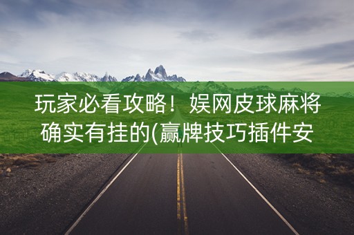 玩家必看攻略！娱网皮球麻将确实有挂的(赢牌技巧插件安装)