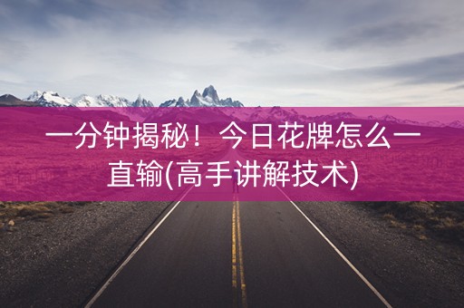 一分钟揭秘！今日花牌怎么一直输(高手讲解技术)