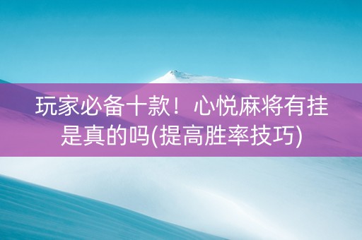 玩家必备十款！心悦麻将有挂是真的吗(提高胜率技巧)