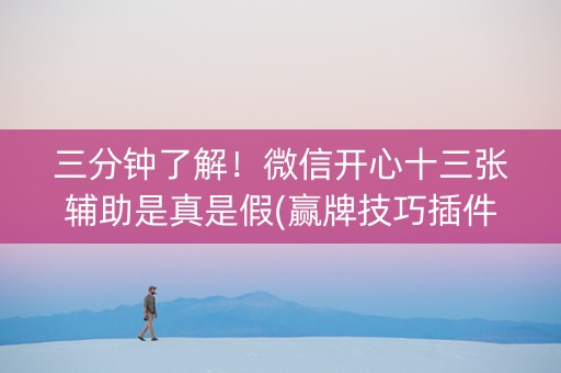 三分钟了解！微信开心十三张辅助是真是假(赢牌技巧插件安装)