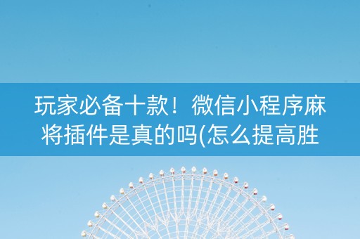 玩家必备十款！微信小程序麻将插件是真的吗(怎么提高胜率)