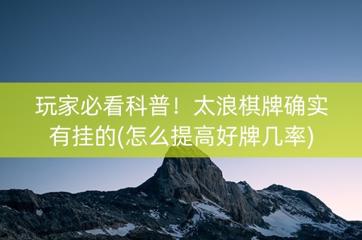 玩家必看科普！太浪棋牌确实有挂的(怎么提高好牌几率)