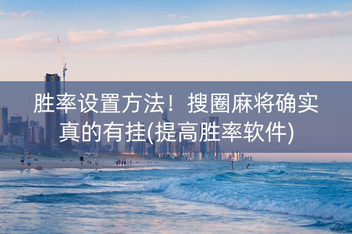 胜率设置方法！搜圈麻将确实真的有挂(提高胜率软件)