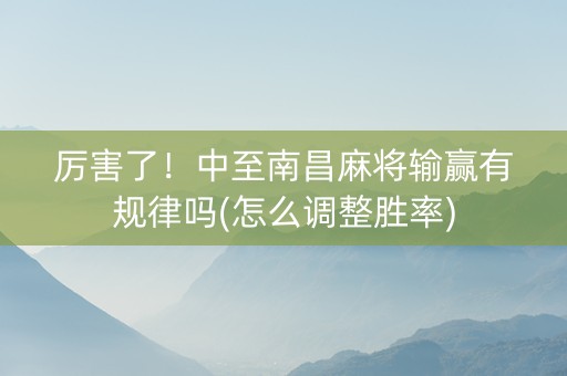 厉害了！中至南昌麻将输赢有规律吗(怎么调整胜率)