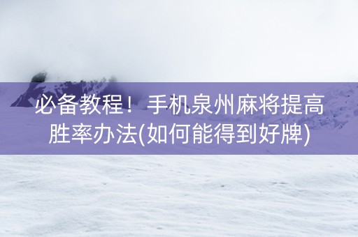 必备教程！手机泉州麻将提高胜率办法(如何能得到好牌)