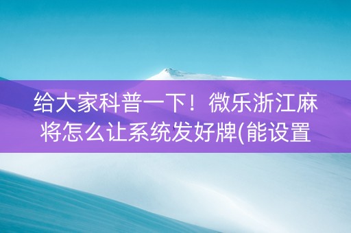 给大家科普一下！微乐浙江麻将怎么让系统发好牌(能设置输赢吗)