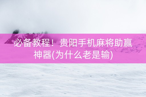 必备教程！贵阳手机麻将助赢神器(为什么老是输)