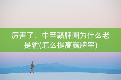 厉害了！中至赣牌圈为什么老是输(怎么提高赢牌率)