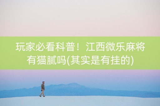 玩家必看科普！江西微乐麻将有猫腻吗(其实是有挂的)