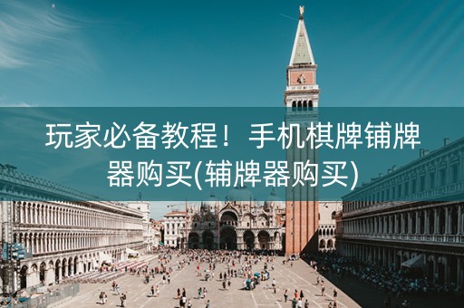 玩家必备教程！手机棋牌铺牌器购买(辅牌器购买)