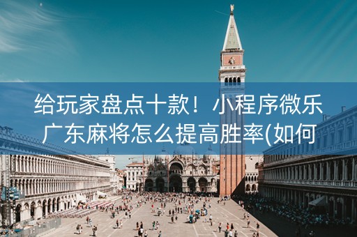 给玩家盘点十款！小程序微乐广东麻将怎么提高胜率(如何才能赢)