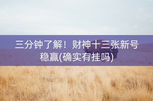 三分钟了解！财神十三张新号稳赢(确实有挂吗)