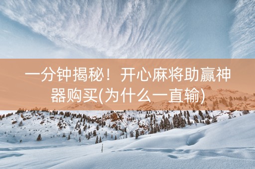 一分钟揭秘！开心麻将助赢神器购买(为什么一直输)