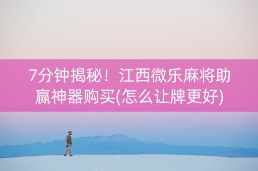 7分钟揭秘！江西微乐麻将助赢神器购买(怎么让牌更好)