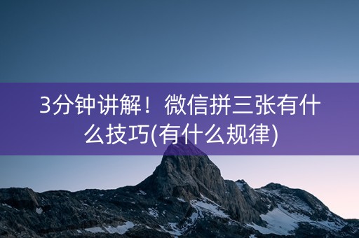 3分钟讲解！微信拼三张有什么技巧(有什么规律)