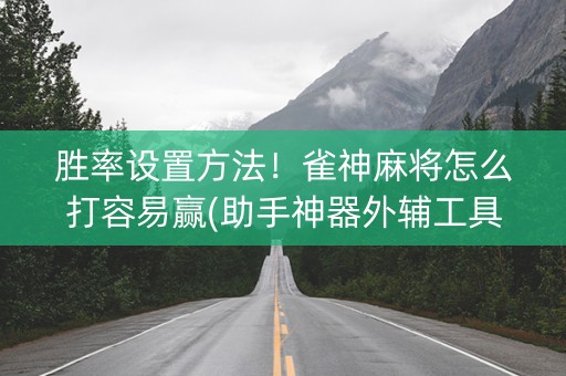 胜率设置方法！雀神麻将怎么打容易赢(助手神器外辅工具)