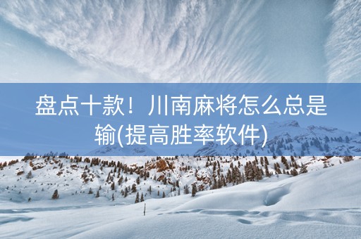 盘点十款！川南麻将怎么总是输(提高胜率软件)