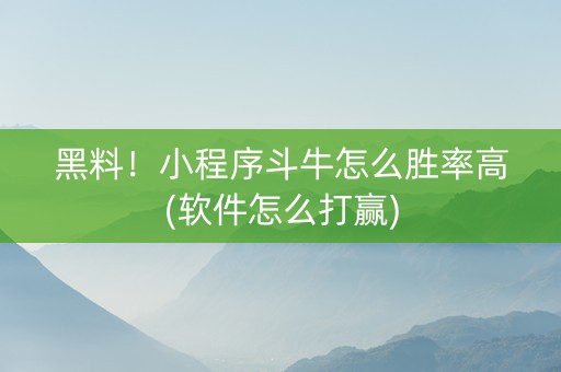黑料！小程序斗牛怎么胜率高(软件怎么打赢)