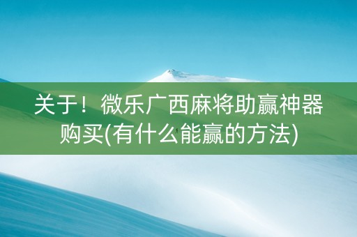 关于！微乐广西麻将助赢神器购买(有什么能赢的方法)
