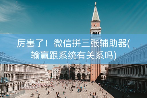 厉害了！微信拼三张辅助器(输赢跟系统有关系吗)