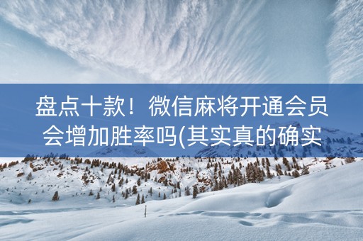 盘点十款！微信麻将开通会员会增加胜率吗(其实真的确实有挂)