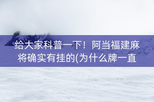 给大家科普一下！阿当福建麻将确实有挂的(为什么牌一直很差)