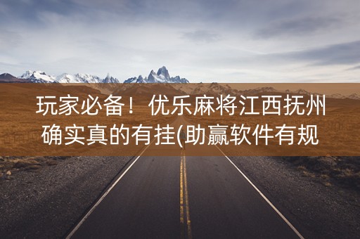 玩家必备！优乐麻将江西抚州确实真的有挂(助赢软件有规律吗)