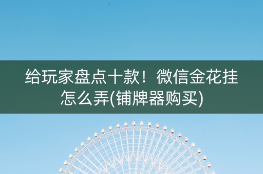给玩家盘点十款！微信金花挂怎么弄(铺牌器购买)