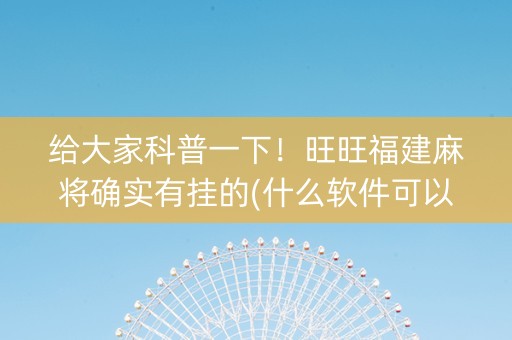 给大家科普一下！旺旺福建麻将确实有挂的(什么软件可以赢)
